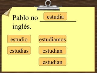 estudio estudias estudia estudiamos estudian estudian Pablo no __________ inglés. 