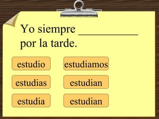estudio estudias estudia estudiamos estudian estudian Yo siempre __________ por la tarde. 