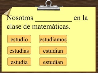 estudio estudias estudia estudiamos estudian estudian Nosotros __________ en la clase de matemáticas. 