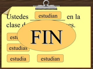 estudio estudias estudia estudiamos estudian estudian Ustedes __________ en la clase de español a veces. FIN 