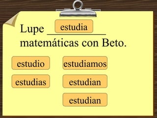 estudio estudias estudia estudiamos estudian estudian Lupe __________ matemáticas con Beto. 