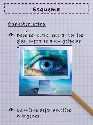 EsquemaEsquema
Característica
s:
Debe ser claro, entrar por los
ojos, captarse a un golpe de
vista.
Conviene dejar amplios
márgenes.
 