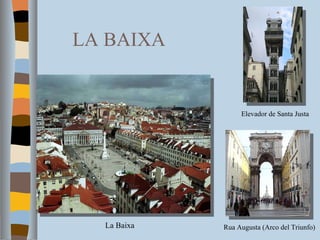 LA BAIXA Elevador de Santa Justa Rua Augusta (Arco del Triunfo) La Baixa 