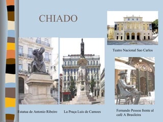 CHIADO Estatua de Antonio Ribeiro La Praça Luis de Camoes Teatro Nacional Sao Carlos Fernando Pessoa frente al café A Brasileira 