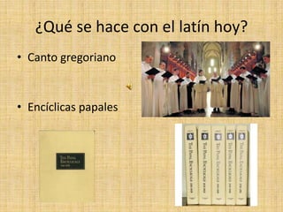 ¿Qué se hace con el latín hoy? Canto gregoriano Encíclicas papales 
