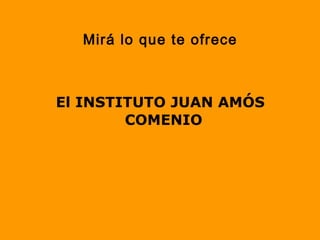 Mirá lo que te ofrece
El INSTITUTO JUAN AMÓS
COMENIO
 
