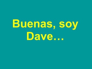 Buenas, soy Dave… 