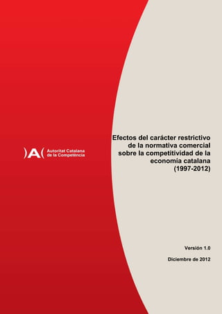 Efectos del carácter restrictivo
     de la normativa comercial
  sobre la competitividad de la
            economía catalana
                   (1997-2012)




                        Versión 1.0

                  Diciembre de 2012




                               1
 