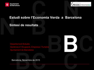 Barcelona, Novembre de 2015
Estudi sobre l’Economia Verda a Barcelona
Síntesi de resultats
Departament Estudis
Gerència d’ Ocupació, Empresa i Turisme
Ajuntament de Barcelona
 