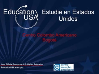 Estudie en Estados Unidos Centro Colombo Americano Bogotá EducationUSA.state.gov 