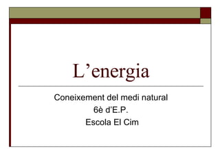 L’energia Coneixement del medi natural 6è d’E.P. Escola El Cim 
