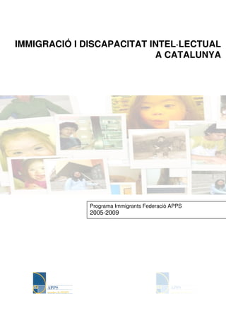 IMMIGRACIÓ I DISCAPACITAT INTEL·LECTUAL
                           A CATALUNYA




              Programa Immigrants Federació APPS
              2005-2009
 