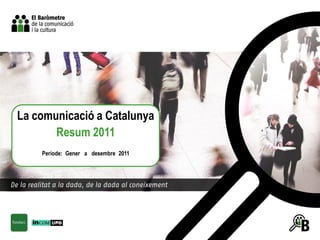 La comunicació a Catalunya
       Resum 2011
    Període: Gener a desembre 2011
 