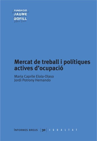 Mercat de treball i polítiques
actives d’ocupació
Maria Caprile Elola-Olaso
Jordi Potrony Hernando




Informes breus   30   I   G   U   A   L   T   A   T
 