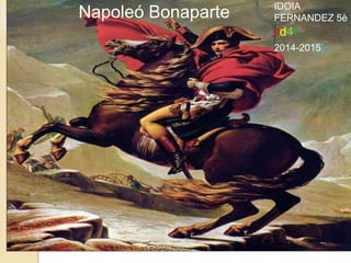 Napoleó Bonaparte IDOIA
FERNANDEZ 5è
9d4t
2014-2015
 