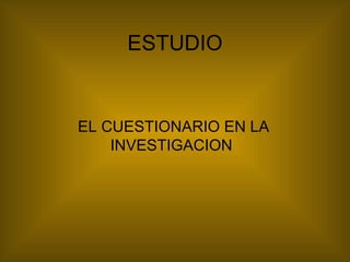 ESTUDIO EL CUESTIONARIO EN LA INVESTIGACION  