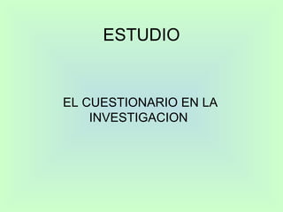 ESTUDIO EL CUESTIONARIO EN LA INVESTIGACION  