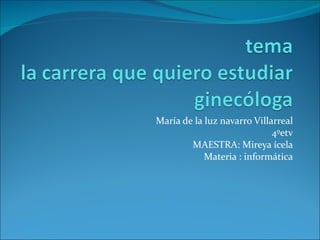 María de la luz navarro Villarreal 4ºetv MAESTRA: Mireya ícela Materia : informática 