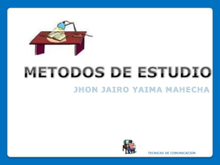 METODOS DE ESTUDIO TECNICAS DE COMUNICACION JHON JAIRO YAIMA MAHECHA 
