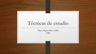 Técnicas de estudio
Mario Miguel Díaz Ardila
1HB
 