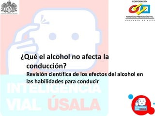 ¿Qué el alcohol no afecta la
conducción?
Revisión científica de los efectos del alcohol en
las habilidades para conducir
 
