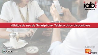 #IABMobile
ELABORADO POR:PATROCINADO POR:
Hábitos de uso de Smartphone, Tablet y otros dispositivos
ELABORADO POR:PATROCIN...
