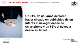 #IABMobile
ELABORADO POR:PATROCINADO POR:
Comunicación Mobile | Clics publicitarios y temas relevantes
Un 74% de usuarios ...