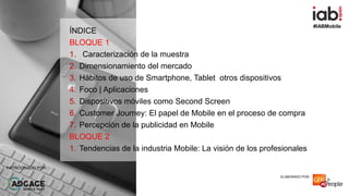 #IABMobile
ELABORADO POR:PATROCINADO POR:
ÍNDICE
BLOQUE 1
1. Caracterización de la muestra
2. Dimensionamiento del mercado...