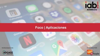 #IABMobile
ELABORADO POR:PATROCINADO POR:
Foco | Aplicaciones
ELABORADO POR:PATROCINADO POR:
#IABMobile
 
