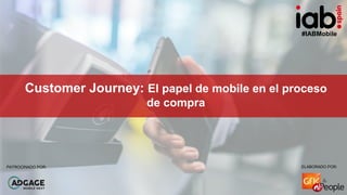 #IABMobile
ELABORADO POR:PATROCINADO POR:
Customer Journey: El papel de mobile en el proceso
de compra
ELABORADO POR:PATRO...