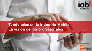 #IABMobile
ELABORADO POR:PATROCINADO POR:
Tendencias en la industria Mobile:
La visión de los profesionales
ELABORADO POR:...