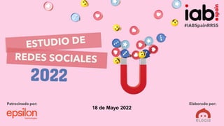 Estudio
Anual
Redes
Sociales
2022
#IABEstudioRRSS
PATROCINADO POR:
ELABORADO POR:
Estudio
Anual
Redes
Sociales
2022
18 de Mayo 2022
 