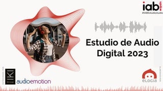 #IABEstudioAudio
Estudio
Audio
Digital
2023
Estudio de Audio
Digital 2023
ELABORADO
POR:
PATROCINADO
POR:
#IABEstudioAudio
 