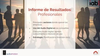 #IABEstudioAudio
Estudio
Audio
Digital
2023ELABORADO
POR:
PATROCINADOI
POR:
Informe de Resultados:
Profesionales
1. Princi...