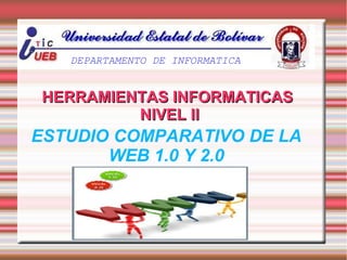 ESTUDIO COMPARATIVO DE LA
WEB 1.0 Y 2.0
HERRAMIENTAS INFORMATICASHERRAMIENTAS INFORMATICAS
NIVEL IINIVEL II
DEPARTAMENTO DE INFORMATICA
 