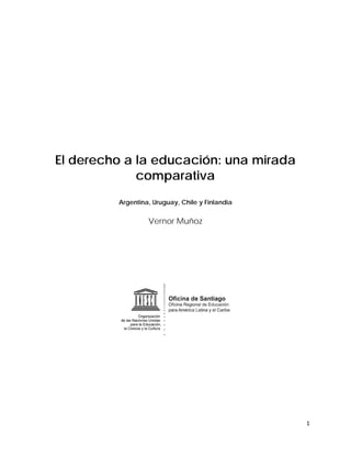 El derecho a la educación: una mirada
comparativa
Argentina, Uruguay, Chile y Finlandia
Vernor Muñoz
1 
 
 