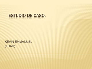 ESTUDIO DE CASO.
KEVIN EMMANUEL
(TDAH)
 