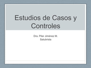 Estudios de Casos y
Controles
Dra. Pilar Jiménez M.
Salubrista
 