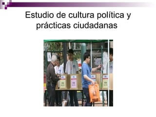Estudio de cultura política y prácticas ciudadanas   