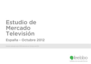 Estudio de
Mercado
Televisión
España - Octubre 2012
Estudio realizado entre 1000 personas en Octubre de 2012




                                                           Estudios de mercado OnLine
 