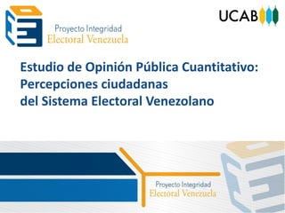 Estudio de Opinión Pública Cuantitativo:
Percepciones ciudadanas
del Sistema Electoral Venezolano
 