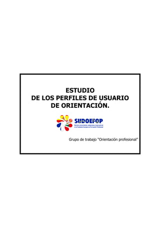 ESTUDIO
DE LOS PERFILES DE USUARIO
DE ORIENTACIÓN.

Grupo de trabajo “Orientación profesional”

 