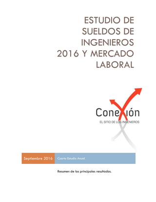 ESTUDIO DE
SUELDOS DE
INGENIEROS
2016 Y MERCADO
LABORAL
Septiembre 2016 Cuarto Estudio Anual
Resumen de los principales resultados.
 