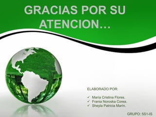 GRACIAS POR SU
ATENCION…
ELABORADO POR:
 María Cristina Flores.
 Frania Noroska Corea.
 Sheyla Patricia Marín.
GRUPO: 5S1-IS
 
