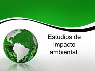 Estudios de
impacto
ambiental.
 
