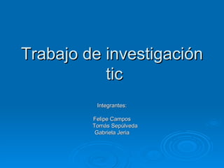 Trabajo de investigación  tic Integrantes: Felipe Campos Tomás Sepúlveda Gabriela Jeria 