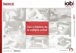 #IABeCommerce
ELABORADO POR:
PATROCINADO POR:
EstudioAnualdeeCommerce2017
9
ÍNDICE
Uso y hábitos de
la compra online
 