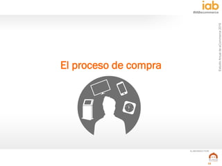 EstudioAnualdeeCommerce2016
22
#IABecommerce
ELABORADO POR:
El proceso de compra
 