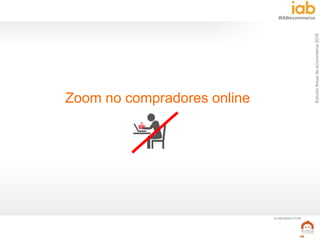 EstudioAnualdeeCommerce2016
48
#IABecommerce
ELABORADO POR:
Zoom no compradores online
 