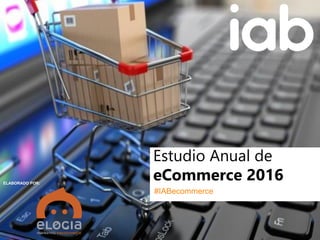 Seminario de publicidad y comunicación digital IAB - aea
PATROCINA:
EstudioAnualdeeCommerce2016
0
#IABecommerce
ELABORADO POR:
Estudio Anual de
eCommerce 2016
#IABecommerce
ELABORADO POR:
 